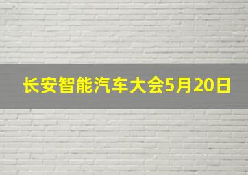 长安智能汽车大会5月20日