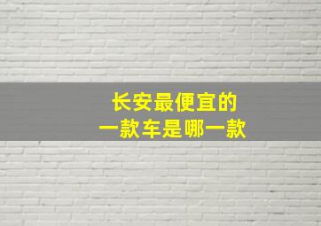 长安最便宜的一款车是哪一款