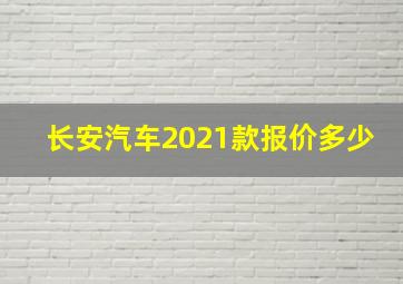 长安汽车2021款报价多少