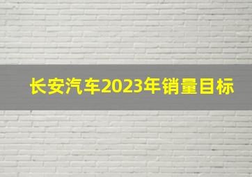 长安汽车2023年销量目标