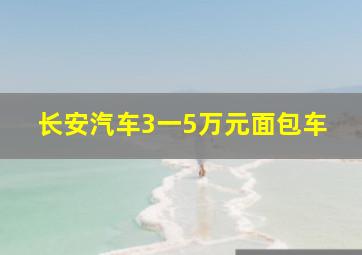 长安汽车3一5万元面包车