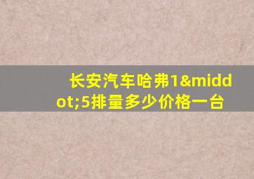 长安汽车哈弗1·5排量多少价格一台