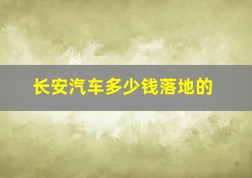 长安汽车多少钱落地的