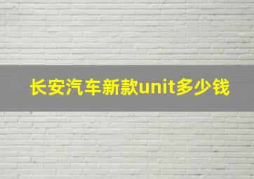 长安汽车新款unit多少钱