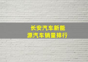 长安汽车新能源汽车销量排行