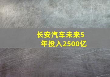 长安汽车未来5年投入2500亿