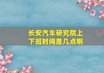 长安汽车研究院上下班时间是几点啊