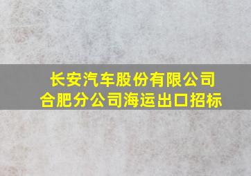 长安汽车股份有限公司合肥分公司海运出口招标