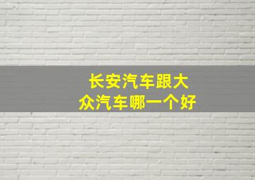 长安汽车跟大众汽车哪一个好