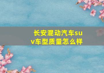 长安混动汽车suv车型质量怎么样