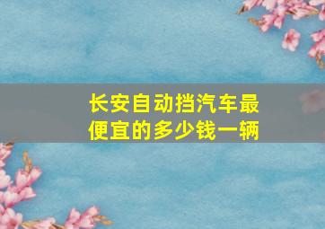 长安自动挡汽车最便宜的多少钱一辆