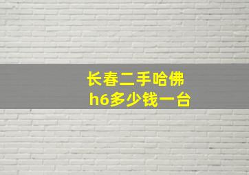 长春二手哈佛h6多少钱一台