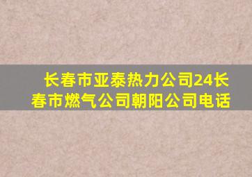 长春市亚泰热力公司24长春市燃气公司朝阳公司电话