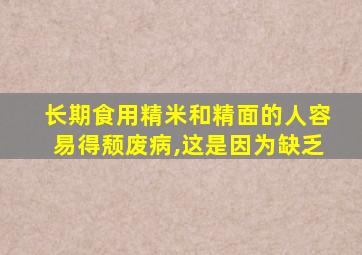 长期食用精米和精面的人容易得颓废病,这是因为缺乏