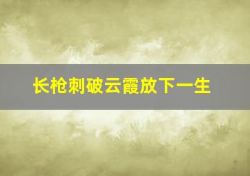 长枪刺破云霞放下一生