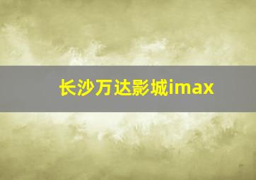 长沙万达影城imax