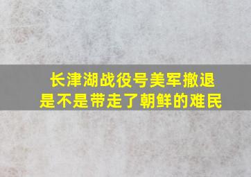 长津湖战役号美军撤退是不是带走了朝鲜的难民