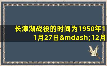 长津湖战役的时间为1950年11月27日—12月13日