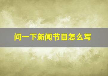 问一下新闻节目怎么写