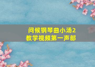 问候钢琴曲小汤2教学视频第一声部