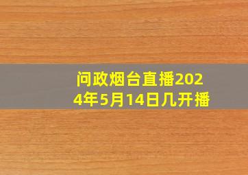 问政烟台直播2024年5月14日几开播