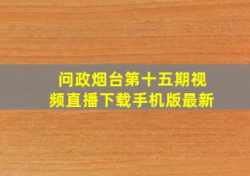 问政烟台第十五期视频直播下载手机版最新