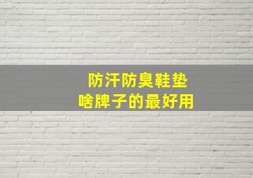 防汗防臭鞋垫啥牌子的最好用