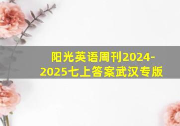 阳光英语周刊2024-2025七上答案武汉专版