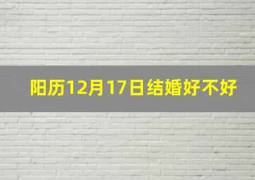 阳历12月17日结婚好不好