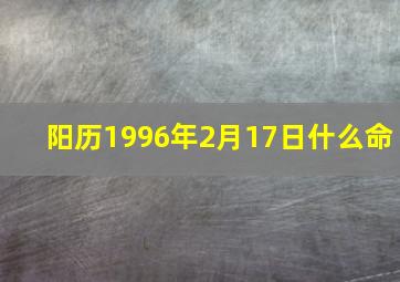 阳历1996年2月17日什么命