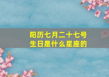 阳历七月二十七号生日是什么星座的