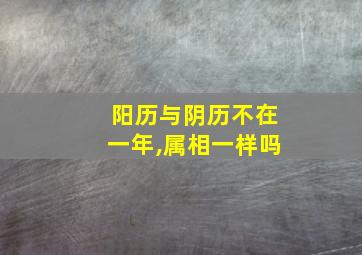 阳历与阴历不在一年,属相一样吗