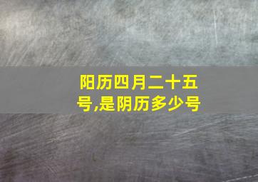 阳历四月二十五号,是阴历多少号