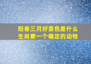 阳春三月好景色是什么生肖要一个确定的动物