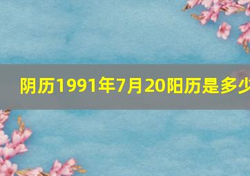 阴历1991年7月20阳历是多少