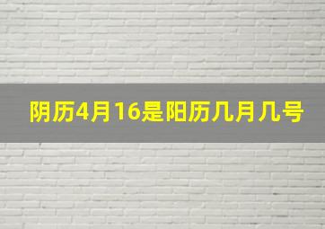 阴历4月16是阳历几月几号