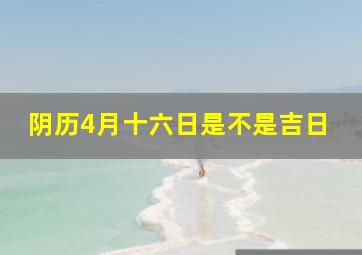 阴历4月十六日是不是吉日