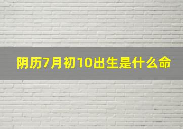 阴历7月初10出生是什么命