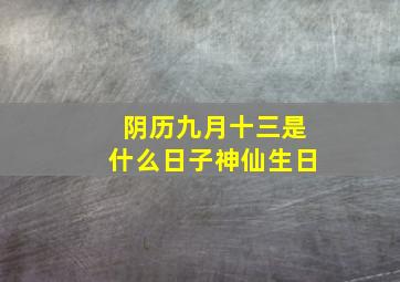 阴历九月十三是什么日子神仙生日