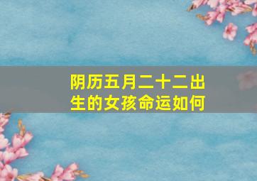 阴历五月二十二出生的女孩命运如何