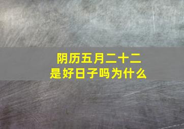 阴历五月二十二是好日子吗为什么