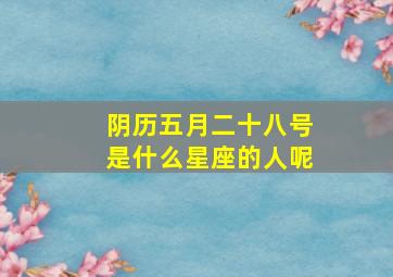 阴历五月二十八号是什么星座的人呢