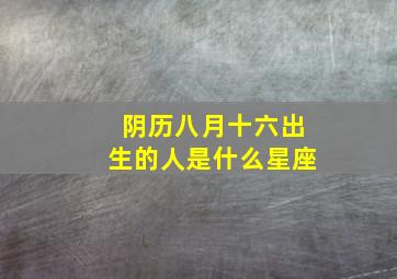 阴历八月十六出生的人是什么星座