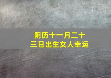 阴历十一月二十三日出生女人幸运