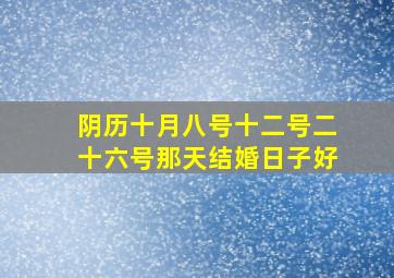 阴历十月八号十二号二十六号那天结婚日子好