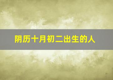 阴历十月初二出生的人