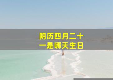 阴历四月二十一是哪天生日