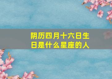 阴历四月十六日生日是什么星座的人