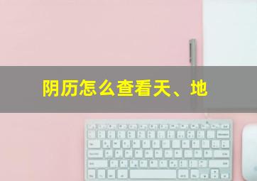 阴历怎么查看天、地