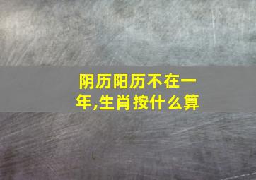 阴历阳历不在一年,生肖按什么算